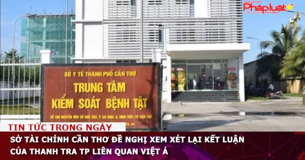 Sở Tài chính Cần Thơ đề nghị xem xét lại kết luận của Thanh tra TP liên quan Việt Á
