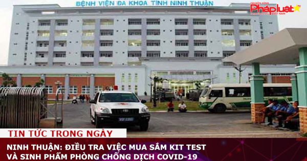 Ninh Thuận: Điều tra việc mua sắm kit test và sinh phẩm phòng chống dịch Covid-19