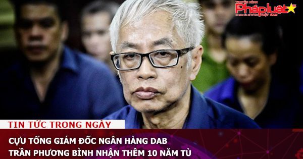 Cựu Tổng giám đốc Ngân hàng DAB Trần Phương Bình nhận thêm 10 năm tù
