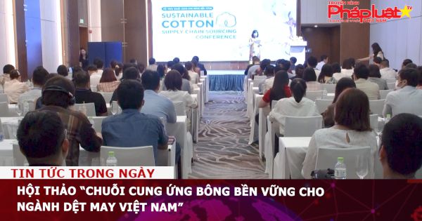 Hội thảo “chuỗi cung ứng bông bền vững cho ngành Dệt May Việt Nam”
