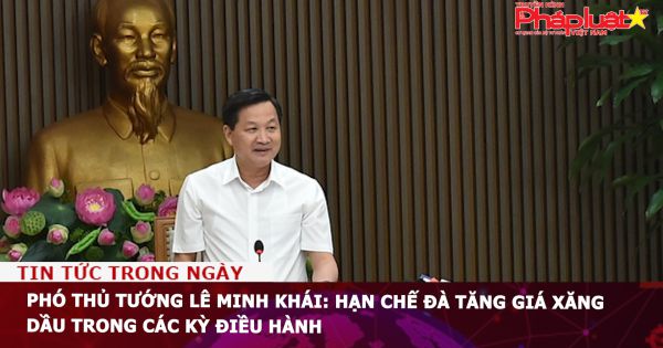 Phó thủ tướng Lê Minh Khái: Hạn chế đà tăng giá xăng dầu trong các kỳ điều hành
