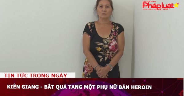 Kiên Giang - Bắt quả tang một phụ nữ bán Heroin