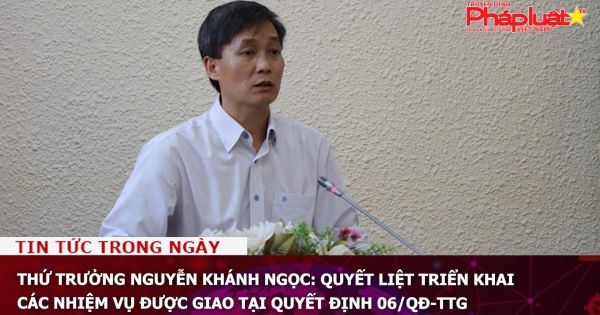 Thứ trưởng Nguyễn Khánh Ngọc: Quyết liệt triển khai các nhiệm vụ được giao tại Quyết định 06/QĐ-TTg