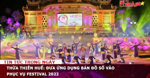 Thừa Thiên Huế: Đưa ứng dụng bản đồ số vào phục vụ Festival 2022