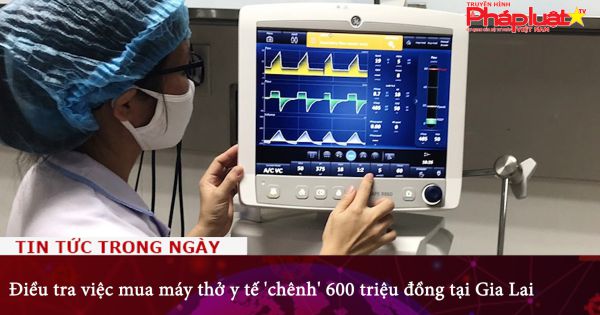 Điều tra việc mua máy thở y tế 'chênh' 600 triệu đồng tại Gia Lai