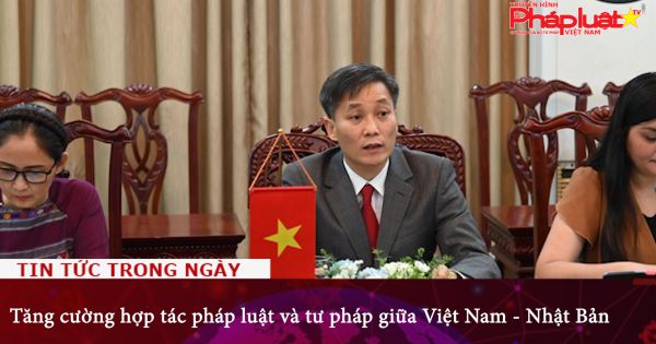 Tăng cường hợp tác pháp luật và tư pháp giữa Việt Nam - Nhật Bản