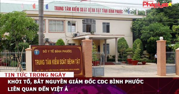 Khởi tố, bắt nguyên Giám đốc CDC Bình Phước liên quan đến Việt Á