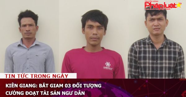 Kiên Giang: Bắt giam 03 đối tượng cưởng đoạt tài sản ngư dân