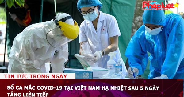 Số ca mắc COVID-19 tại Việt Nam hạ nhiệt sau 5 ngày tăng liên tiếp