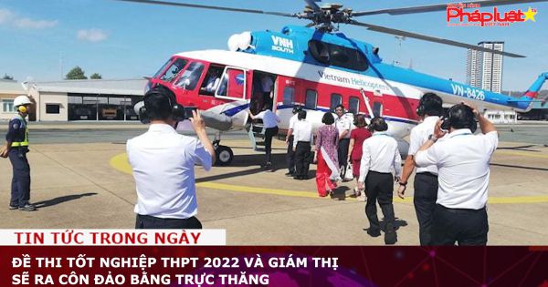 Đề thi tốt nghiệp THPT 2022 và giám thị sẽ ra Côn Đảo bằng trực thăng