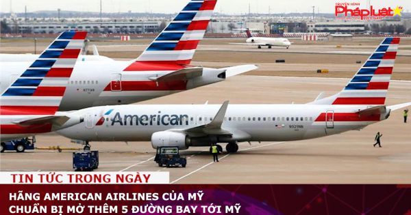 Hãng American Airlines của Mỹ chuẩn bị mở thêm 5 đường bay tới Mỹ
