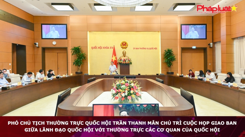 Phó Chủ tịch Thường trực Quốc hội Trần Thanh Mẫn chủ trì cuộc họp giao ban giữa lãnh đạo Quốc hội với Thường trực các cơ quan của Quốc hội