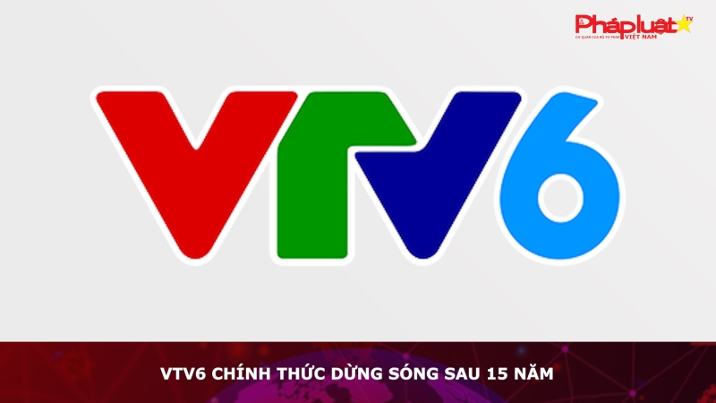 VTV6 chính thức dừng sóng sau 15 năm