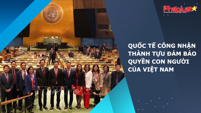 Quốc tế công nhận thành tựu đảm bảo quyền con người của Việt Nam