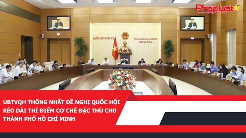 UBTVQH thống nhất đề nghị Quốc hội kéo dài thí điểm cơ chế đặc thù cho Thành phố Hồ Chí Minh