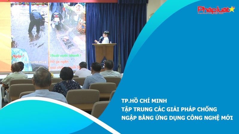 TP.Hồ Chí Minh, tập trung các giải pháp chống ngập bằng ứng dụng công nghệ mới.