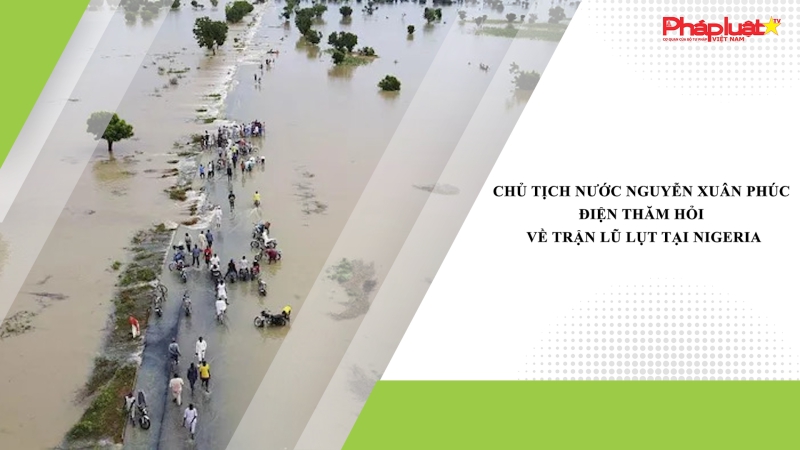 Chủ tịch nước Nguyễn Xuân Phúc điện thăm hỏi về trận lũ lụt tại Nigeria