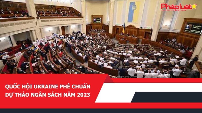 Quốc hội Ukraine phê chuẩn dự thảo ngân sách năm 2023