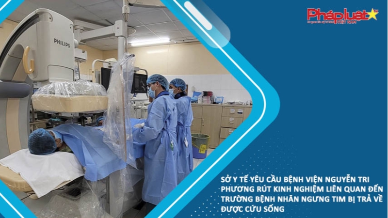 Sở Y tế yêu cầu bệnh viện Nguyễn Tri Phương rút kinh nghiệm liên quan đến trường bệnh nhân ngưng tim bị trả về được cứu sống