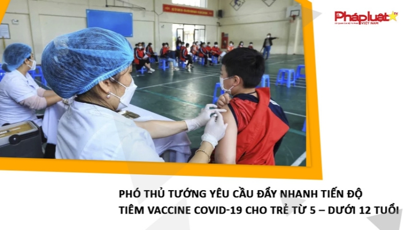 Phó Thủ tướng yêu cầu đẩy nhanh tiến độ tiêm vaccine COVID-19 cho trẻ từ 5 – dưới 12 tuổi