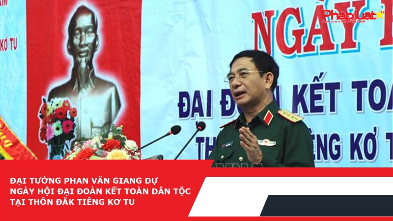 Đại tướng Phan Văn Giang dự Ngày hội Đại đoàn kết toàn dân tộc tại thôn Đăk Tiêng Kơ Tu