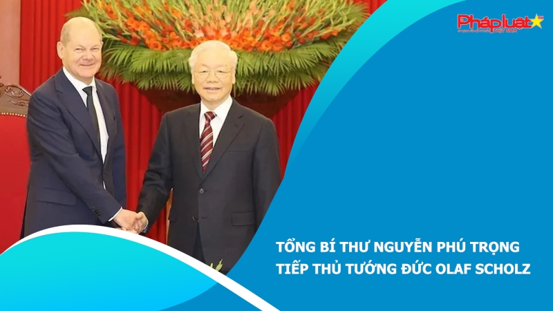 Tổng Bí thư Nguyễn Phú Trọng tiếp Thủ tướng Đức Olaf Scholz