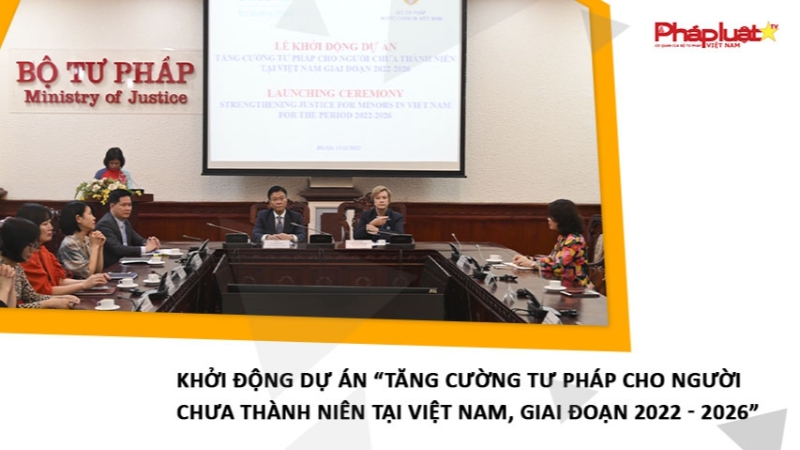 Khởi động Dự án “Tăng cường tư pháp cho người chưa thành niên tại Việt Nam, giai đoạn 2022 - 2026”