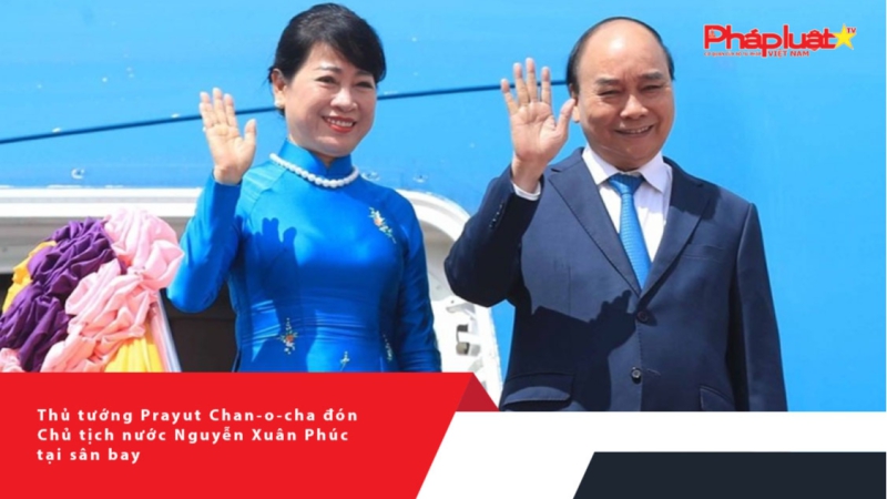 Thủ tướng Prayut Chan-o-cha đón Chủ tịch nước Nguyễn Xuân Phúc tại sân bay
