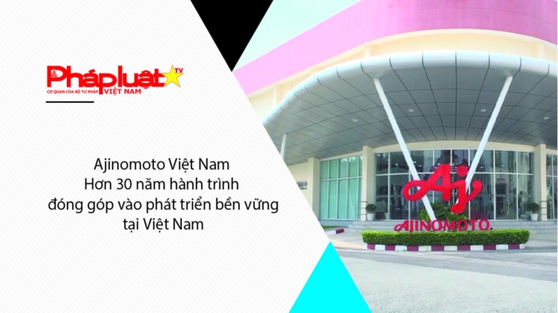 Ajinomoto Việt Nam - Hơn 30 năm hành trình đóng góp vào phát triển bền vữngtại Việt Nam