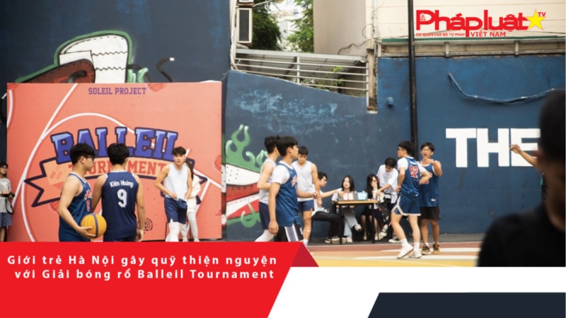 Giới trẻ Hà Nội gây quỹ thiện nguyện với Giải bóng rổ Balleil Tournament