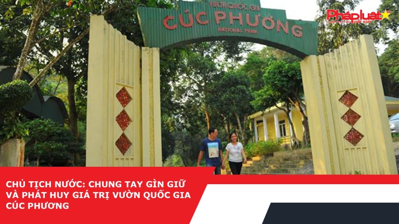 Chủ tịch nước: Chung tay gìn giữ và phát huy giá trị Vườn Quốc gia Cúc Phương