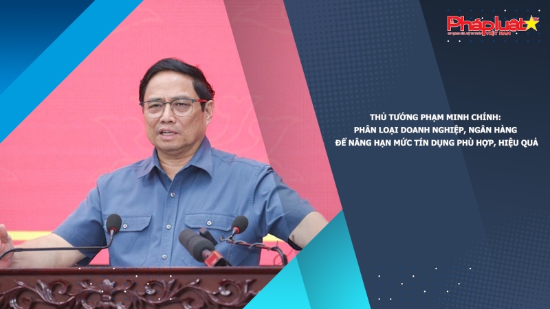 Thủ tướng Phạm Minh Chính: Phân loại doanh nghiệp, ngân hàng để nâng hạn mức tín dụng phù hợp, hiệu quả