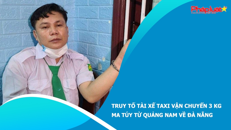 Truy tố tài xế taxi vận chuyển 3 kg ma túy từ Quảng Nam về Đà Nẵng