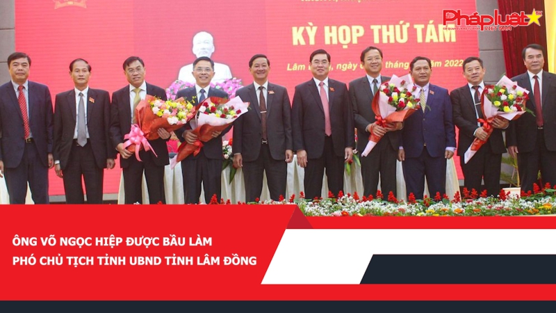 Ông Võ Ngọc Hiệp được bầu làm Phó Chủ tịch tỉnh UBND tỉnh Lâm Đồng