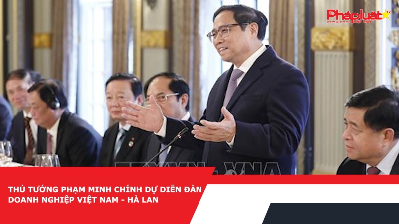 Thủ tướng Phạm Minh Chính dự Diễn đàn doanh nghiệp Việt Nam - Hà Lan