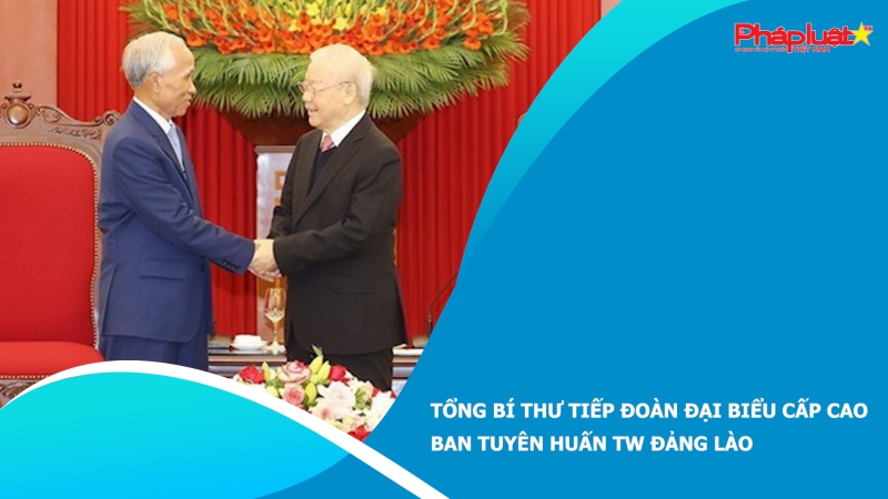 Tổng Bí thư tiếp Đoàn đại biểu cấp cao Ban Tuyên huấn TW Đảng Lào