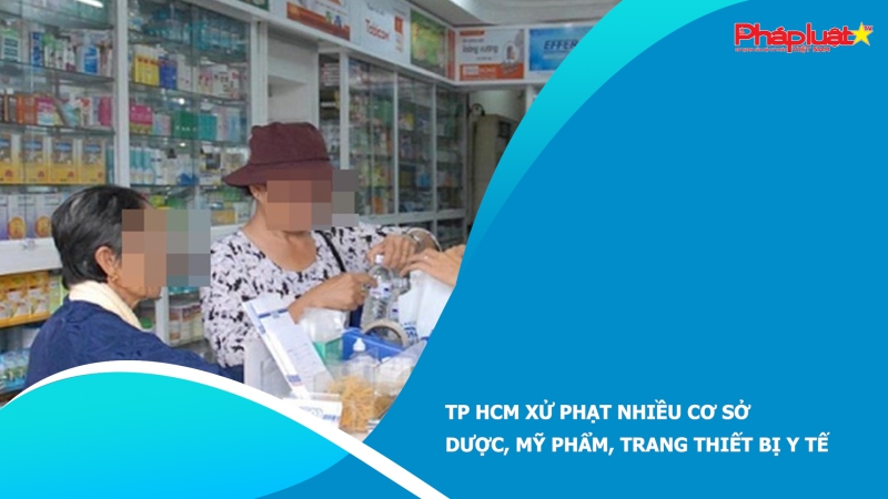 TP HCM xử phạt nhiều cơ sở dược, mỹ phẩm, trang thiết bị y tế