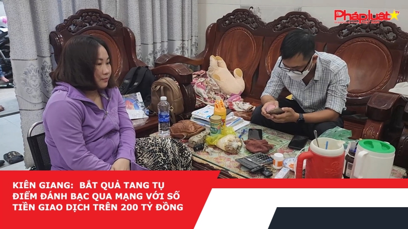 Kiên Giang: Bắt quả tang tụ điểm đánh bạc qua mạng với số tiền giao dịch trên 200 tỷ đồng