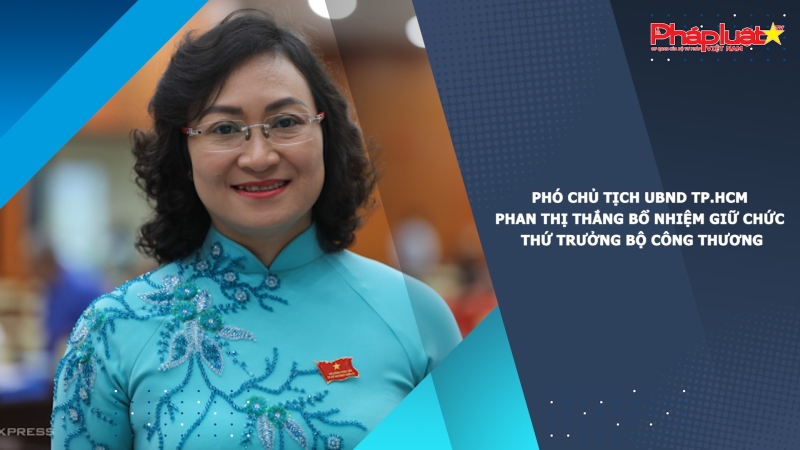 Phó chủ tịch UBND TP.HCM Phan Thị Thắng bổ nhiệm giữ chức Thứ trưởng Bộ Công thương