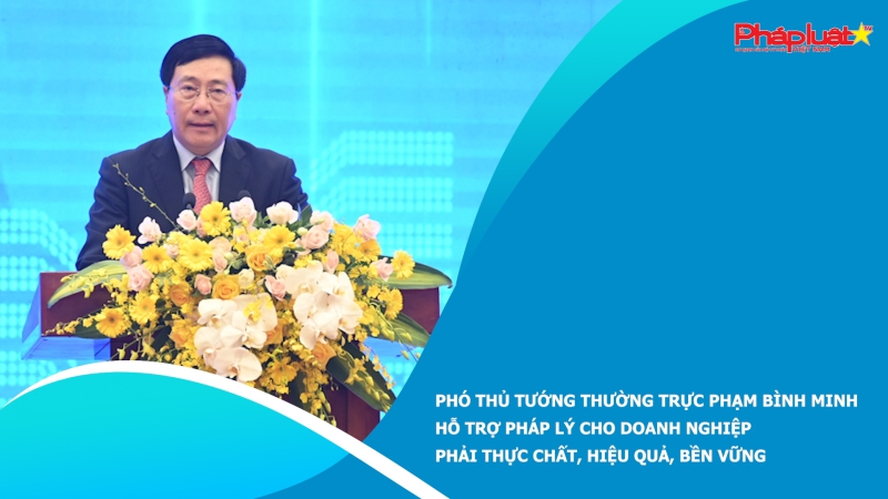 Phó Thủ tướng Thường trực Phạm Bình Minh: Hỗ trợ pháp lý cho doanh nghiệp phải thực chất, hiệu quả, bền vững