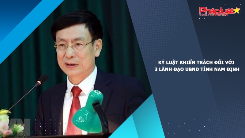 Kỷ luật khiển trách đối với 3 lãnh đạo UBND tỉnh Nam Định