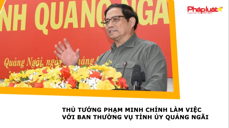 Thủ tướng Phạm Minh Chính làm việc với Ban Thường vụ Tỉnh ủy Quảng Ngãi