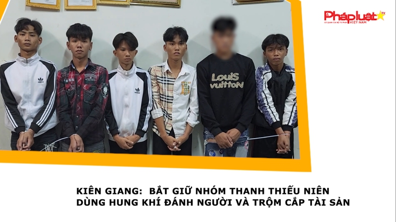 Kiên Giang: Bắt giữ nhóm thanh thiếu niên dùng hung khí đánh người và trộm cắp tài sản