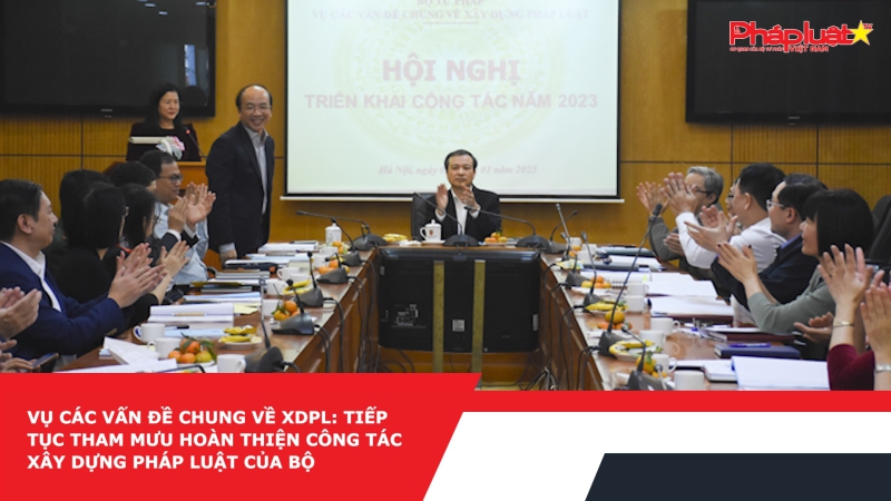 Vụ Các vấn đề chung về XDPL: Tiếp tục tham mưu hoàn thiện công tác xây dựng pháp luật của Bộ