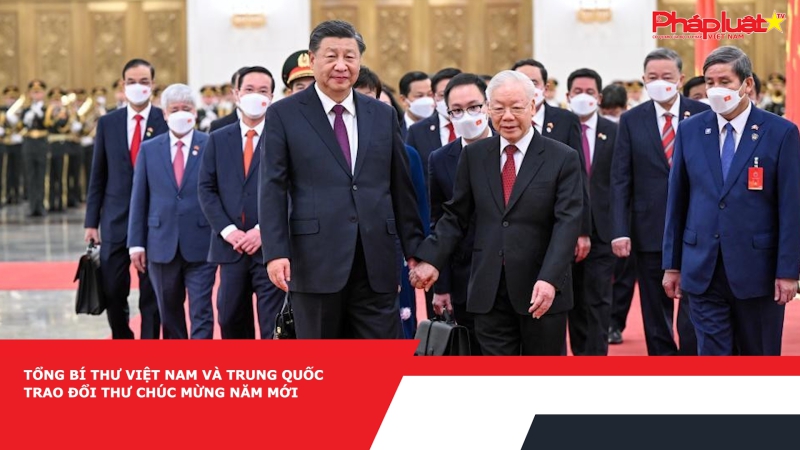 Tổng Bí thư Việt Nam và Trung Quốc trao đổi thư chúc mừng năm mới