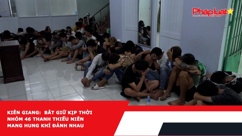 Kiên Giang: Bắt giữ kịp thời nhóm 46 thanh thiếu niên mang hung khí đánh nhau