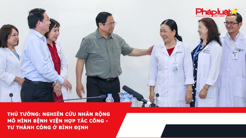 Thủ tướng: Nghiên cứu nhân rộng mô hình bệnh viện hợp tác công - tư thành công ở Bình Định