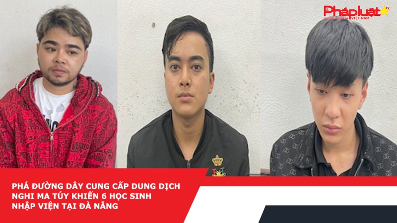Phá đường dây cung cấp dung dịch nghi ma túy khiến 6 học sinh nhập viện tại Đà Nẵng