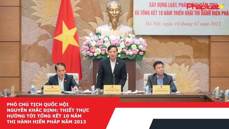 Phó Chủ tịch Quốc hội Nguyễn Khắc Định: Thiết thực hướng tới tổng kết 10 năm thi hành Hiến pháp năm 2013