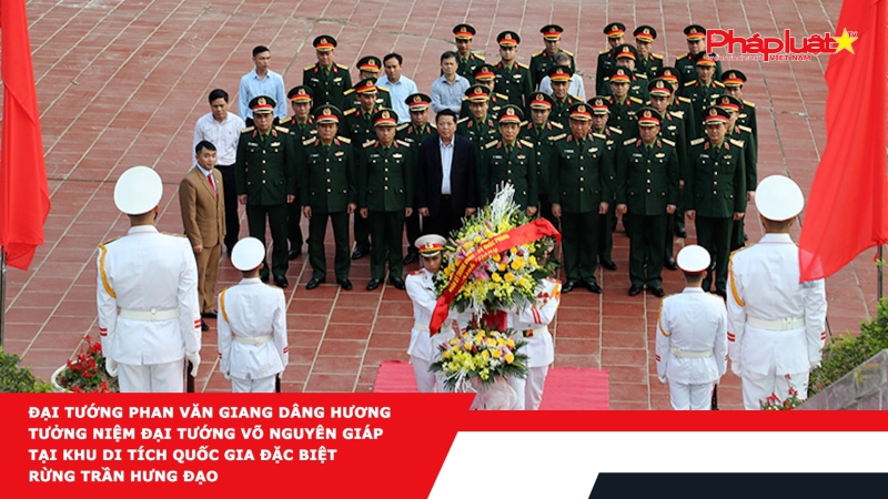 Đại tướng Phan Văn Giang dâng hương tưởng niệm Đại tướng Võ Nguyên Giáp tại Khu di tích Quốc gia đặc biệt rừng Trần Hưng Đạo